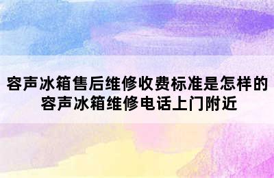 容声冰箱售后维修收费标准是怎样的 容声冰箱维修电话上门附近